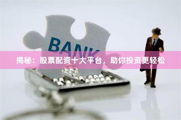 揭秘：股票配资十大平台，助你投资更轻松
