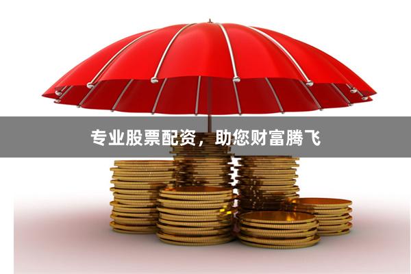 专业股票配资，助您财富腾飞