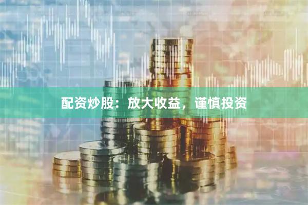 配资炒股：放大收益，谨慎投资