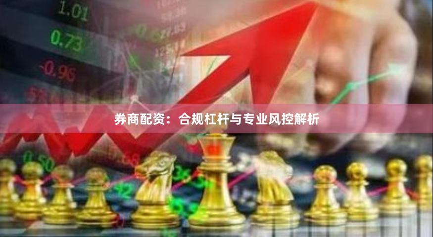 券商配资：合规杠杆与专业风控解析