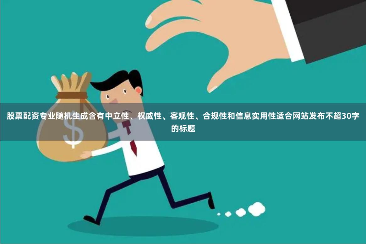股票配资专业随机生成含有中立性、权威性、客观性、合规性和信息实用性适合网站发布不超30字的标题