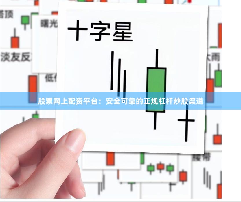 股票网上配资平台：安全可靠的正规杠杆炒股渠道