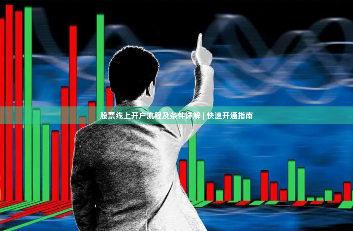 股票线上开户流程及条件详解 | 快速开通指南