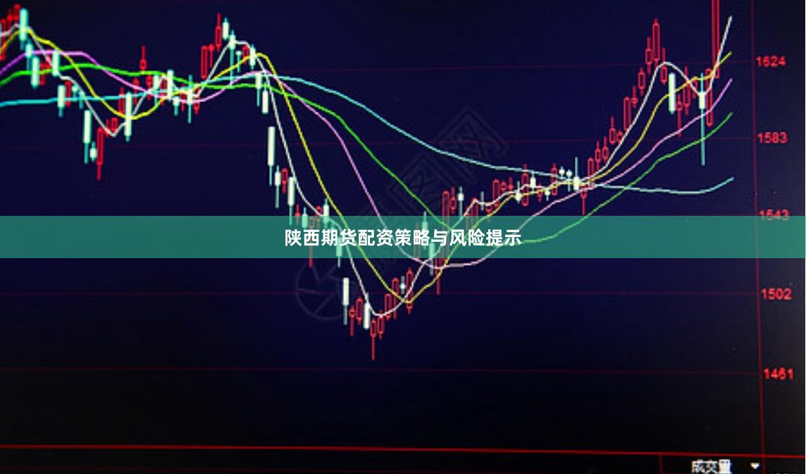陕西期货配资策略与风险提示