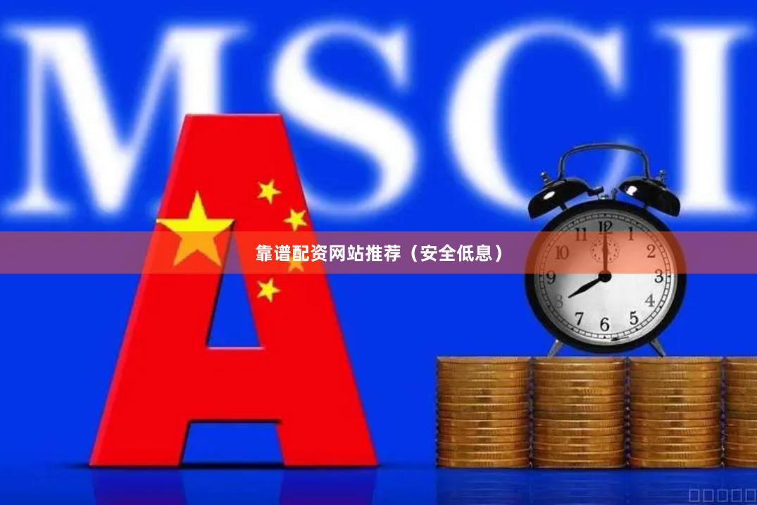 靠谱配资网站推荐（安全低息）