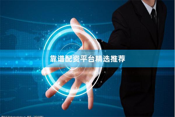 靠谱配资平台精选推荐