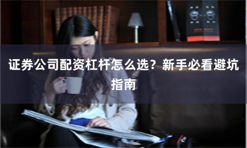 证券公司配资杠杆怎么选？新手必看避坑指南