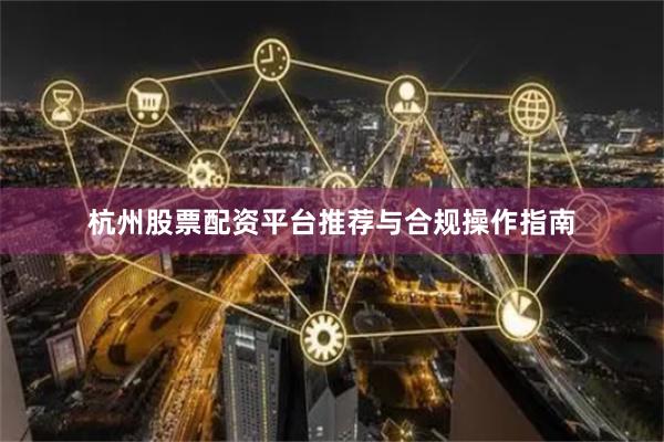 杭州股票配资平台推荐与合规操作指南