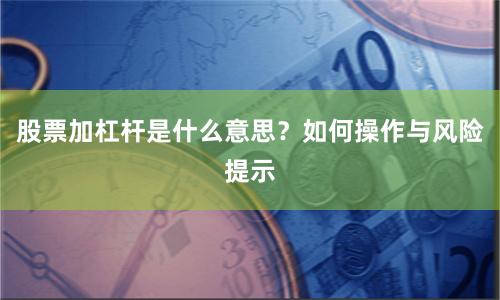 股票加杠杆是什么意思？如何操作与风险提示