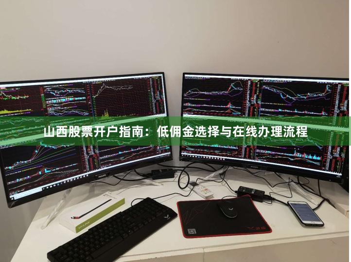 山西股票开户指南：低佣金选择与在线办理流程