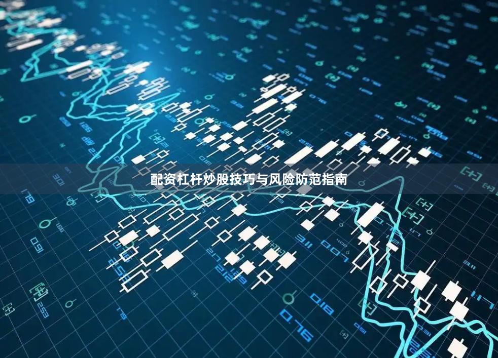 配资杠杆炒股技巧与风险防范指南
